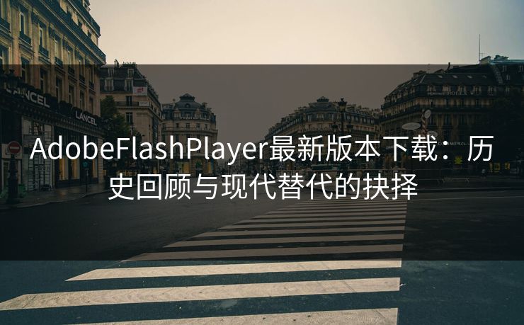 AdobeFlashPlayer最新版本下载：历史回顾与现代替代的抉择