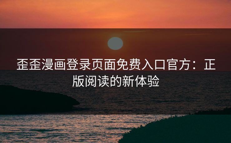 歪歪漫画登录页面免费入口官方：正版阅读的新体验