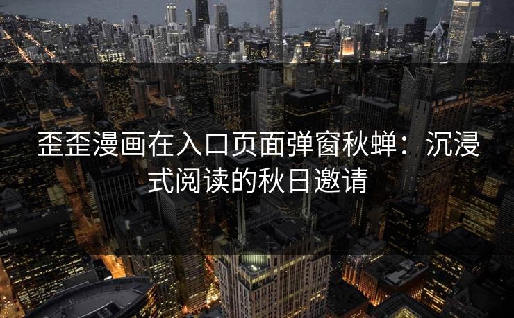 歪歪漫画在入口页面弹窗秋蝉：沉浸式阅读的秋日邀请