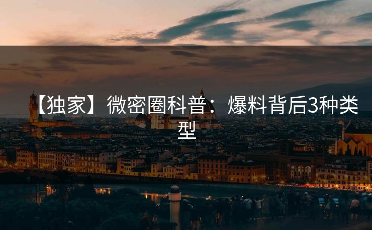 【独家】微密圈科普：爆料背后3种类型