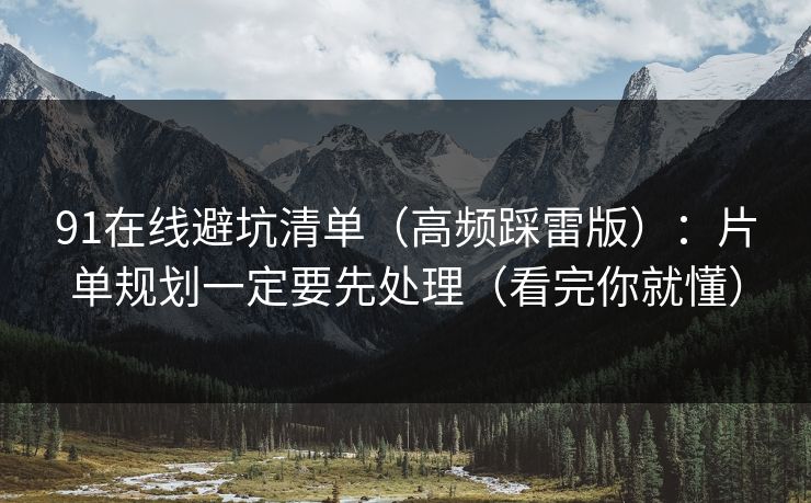 91在线避坑清单（高频踩雷版）：片单规划一定要先处理（看完你就懂）